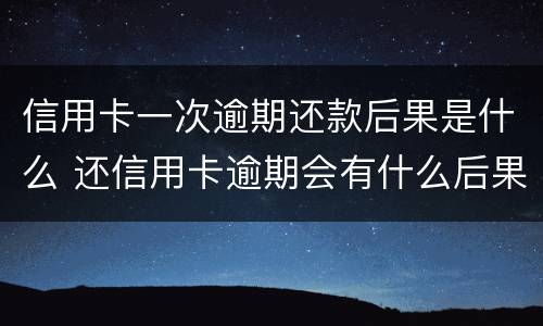 信用卡一次逾期还款后果是什么 还信用卡逾期会有什么后果