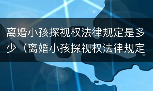 离婚小孩探视权法律规定是多少（离婚小孩探视权法律规定是多少条）