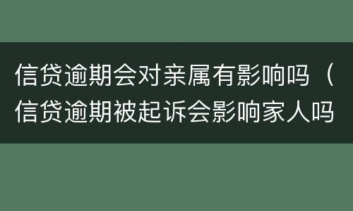 信贷逾期会对亲属有影响吗（信贷逾期被起诉会影响家人吗?）