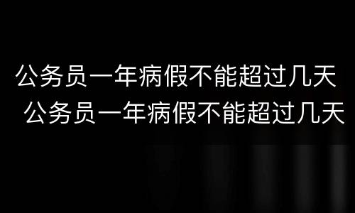 公务员一年病假不能超过几天 公务员一年病假不能超过几天休