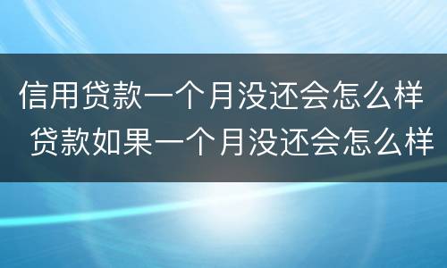 信用贷款一个月没还会怎么样 贷款如果一个月没还会怎么样