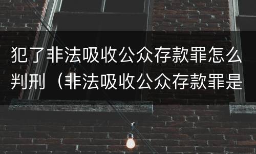 犯了非法吸收公众存款罪怎么判刑（非法吸收公众存款罪是刑事案件吗）