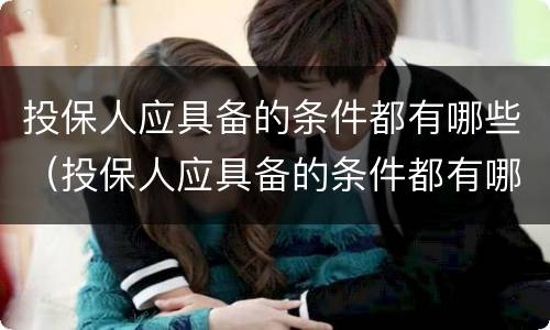 投保人应具备的条件都有哪些（投保人应具备的条件都有哪些要求）