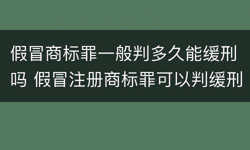 假冒商标罪一般判多久能缓刑吗 假冒注册商标罪可以判缓刑吗