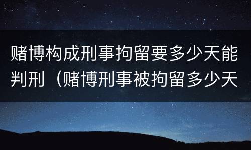 赌博构成刑事拘留要多少天能判刑（赌博刑事被拘留多少天）