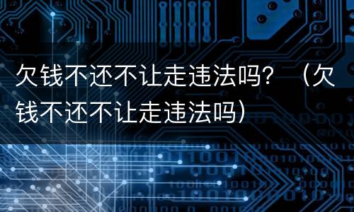 欠钱不还不让走违法吗？（欠钱不还不让走违法吗）