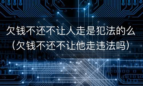 欠钱不还不让人走是犯法的么（欠钱不还不让他走违法吗）