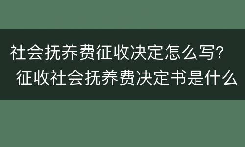 社会抚养费征收决定怎么写？ 征收社会抚养费决定书是什么意思