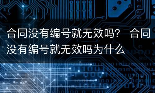 合同没有编号就无效吗？ 合同没有编号就无效吗为什么
