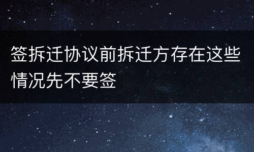 签拆迁协议前拆迁方存在这些情况先不要签