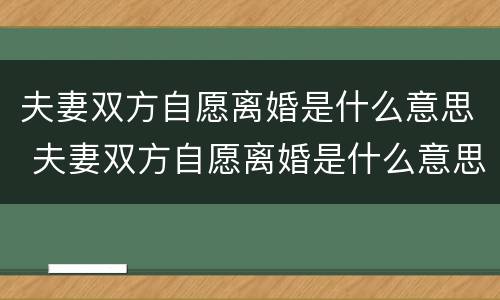夫妻双方自愿离婚是什么意思 夫妻双方自愿离婚是什么意思啊