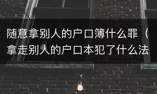 随意拿别人的户口簿什么罪（拿走别人的户口本犯了什么法）