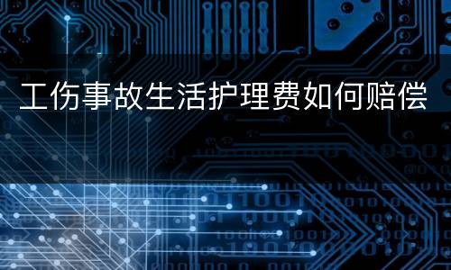 工伤事故生活护理费如何赔偿
