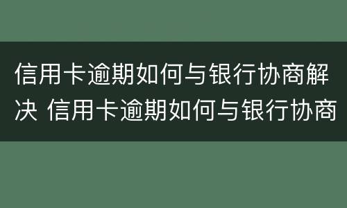 信用卡逾期如何与银行协商解决 信用卡逾期如何与银行协商解决逾期问题