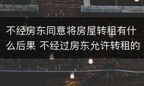 不经房东同意将房屋转租有什么后果 不经过房东允许转租的后果
