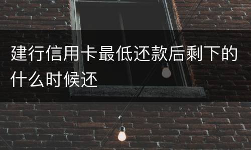 建行信用卡最低还款后剩下的什么时候还