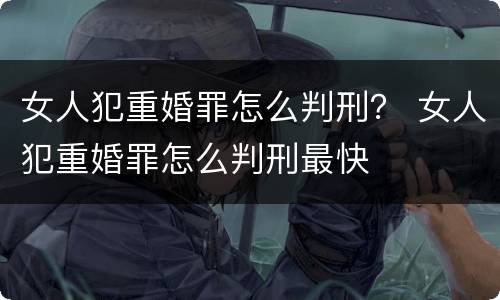女人犯重婚罪怎么判刑？ 女人犯重婚罪怎么判刑最快