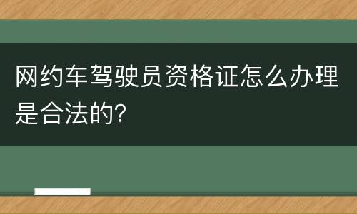 网约车驾驶员资格证怎么办理是合法的？