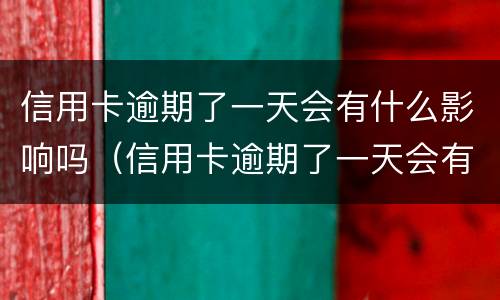 信用卡逾期了一天会有什么影响吗（信用卡逾期了一天会有什么影响吗）