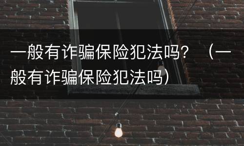 一般有诈骗保险犯法吗？（一般有诈骗保险犯法吗）