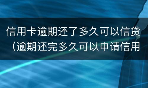 信用卡逾期还了多久可以信贷（逾期还完多久可以申请信用卡）