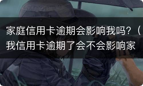 家庭信用卡逾期会影响我吗?（我信用卡逾期了会不会影响家人）