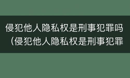 侵犯他人隐私权是刑事犯罪吗（侵犯他人隐私权是刑事犯罪吗判多少年）