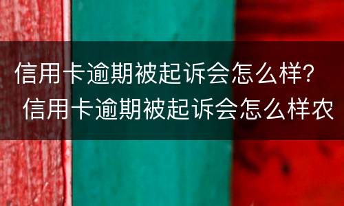 信用卡逾期被起诉会怎么样？ 信用卡逾期被起诉会怎么样农业银行