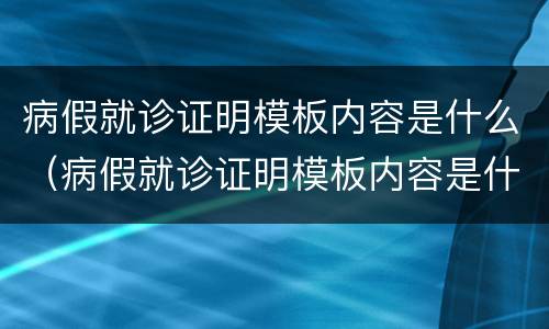 病假就诊证明模板内容是什么（病假就诊证明模板内容是什么啊）