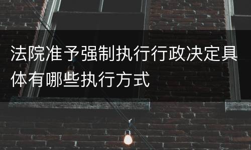法院准予强制执行行政决定具体有哪些执行方式
