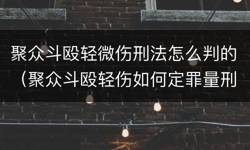 聚众斗殴轻微伤刑法怎么判的（聚众斗殴轻伤如何定罪量刑）