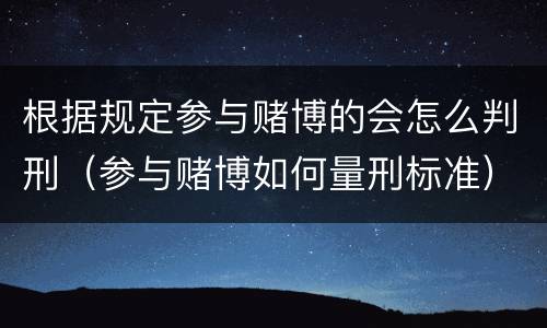 根据规定参与赌博的会怎么判刑（参与赌博如何量刑标准）