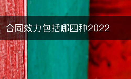 合同效力包括哪四种2022