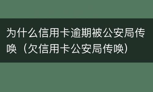 为什么信用卡逾期被公安局传唤（欠信用卡公安局传唤）