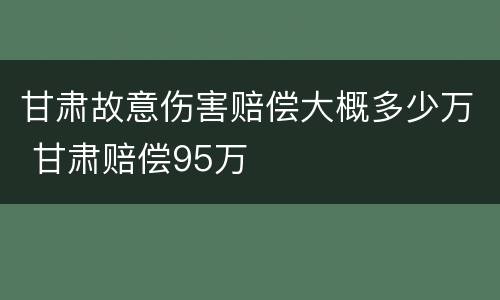 甘肃故意伤害赔偿大概多少万 甘肃赔偿95万