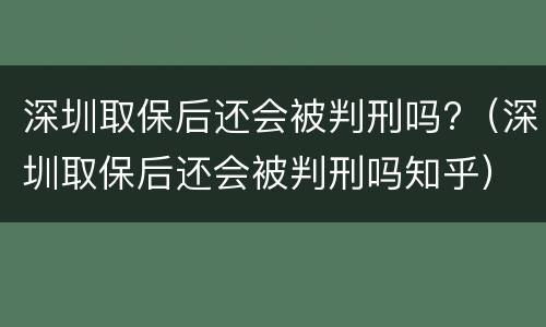 深圳取保后还会被判刑吗?（深圳取保后还会被判刑吗知乎）