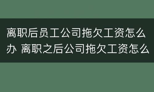 离职后员工公司拖欠工资怎么办 离职之后公司拖欠工资怎么办