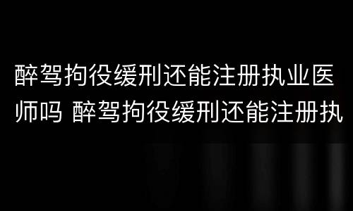 醉驾拘役缓刑还能注册执业医师吗 醉驾拘役缓刑还能注册执业医师吗怎么办