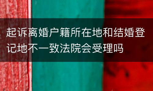 起诉离婚户籍所在地和结婚登记地不一致法院会受理吗
