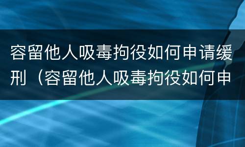 容留他人吸毒拘役如何申请缓刑（容留他人吸毒拘役如何申请缓刑呢）