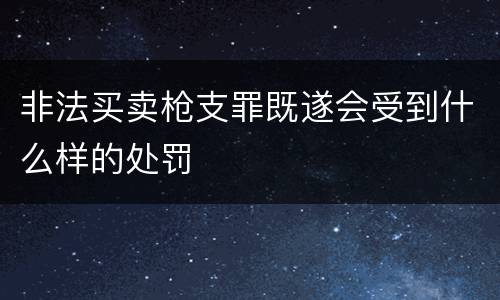 非法买卖枪支罪既遂会受到什么样的处罚