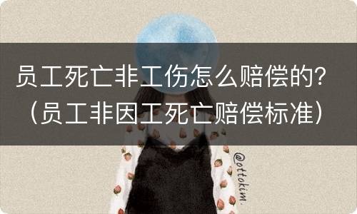 员工死亡非工伤怎么赔偿的？（员工非因工死亡赔偿标准）