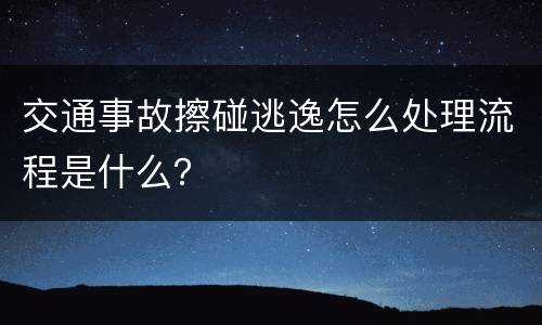 交通事故擦碰逃逸怎么处理流程是什么？