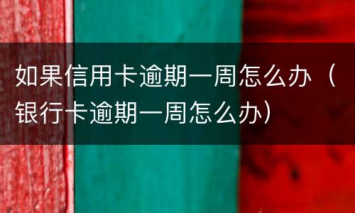 如果信用卡逾期一周怎么办（银行卡逾期一周怎么办）