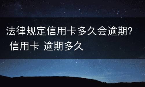 法律规定信用卡多久会逾期？ 信用卡 逾期多久
