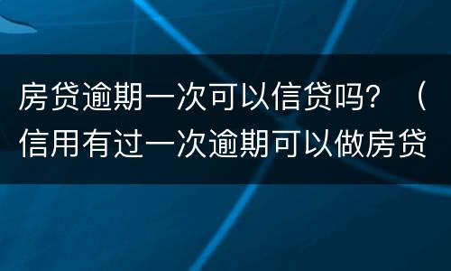 房贷逾期一次可以信贷吗？（信用有过一次逾期可以做房贷吗）