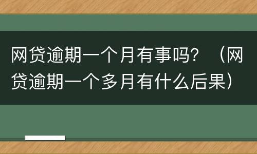 网贷逾期一个月有事吗？（网贷逾期一个多月有什么后果）