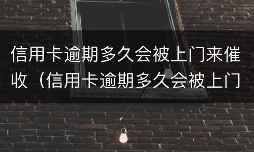 信用卡逾期多久会被上门来催收（信用卡逾期多久会被上门来催收呢）