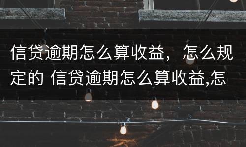 信贷逾期怎么算收益，怎么规定的 信贷逾期怎么算收益,怎么规定的呢