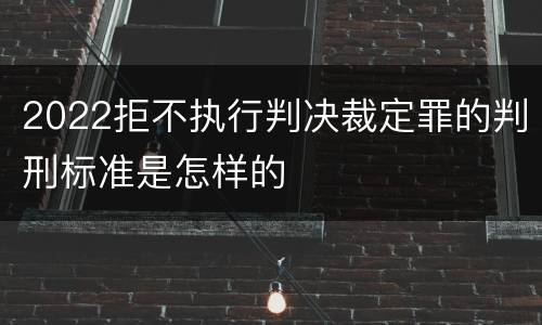 2022拒不执行判决裁定罪的判刑标准是怎样的
